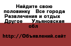 Найдите свою половинку - Все города Развлечения и отдых » Другое   . Ульяновская обл.